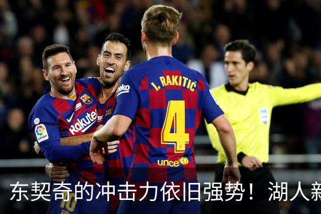 东契奇的冲击力依旧强势！湖人新秀表现如潮涌现！