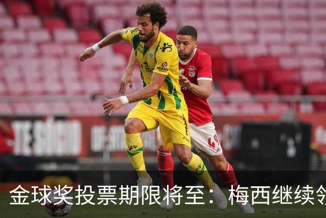 金球奖投票期限将至：梅西继续领跑，姆巴佩全力拉票